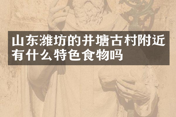 山东潍坊的井塘古村附近有什么特色食物吗