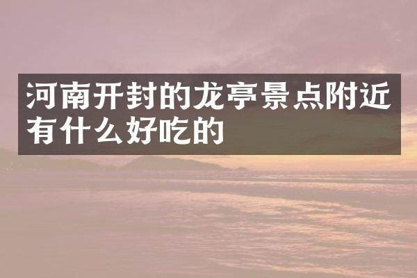 河南开封的龙亭景点附近有什么好吃的