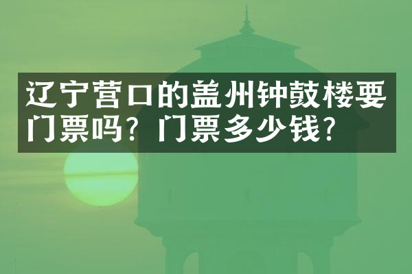 辽宁营口的盖州钟鼓楼要门票吗？门票多少钱？