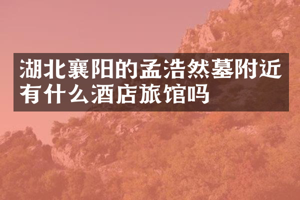湖北襄阳的孟浩然墓附近有什么酒店旅馆吗