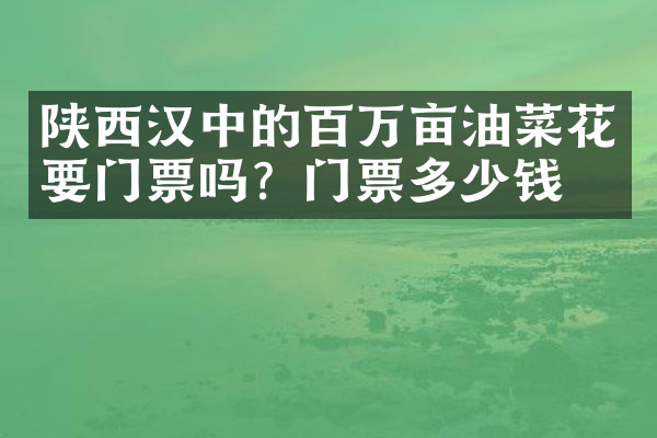 陕西汉中的百万亩油菜花要门票吗？门票多少钱？