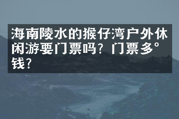 海南陵水的猴仔湾户外休闲游要门票吗？门票多少钱？