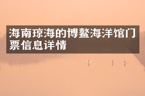 海南琼海的博鳌海洋馆门票信息详情