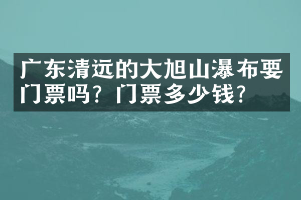 广东清远的大旭山瀑布要门票吗？门票多少钱？