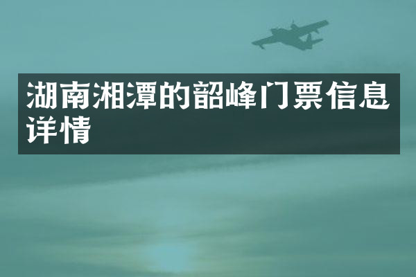 湖南湘潭的韶峰门票信息详情