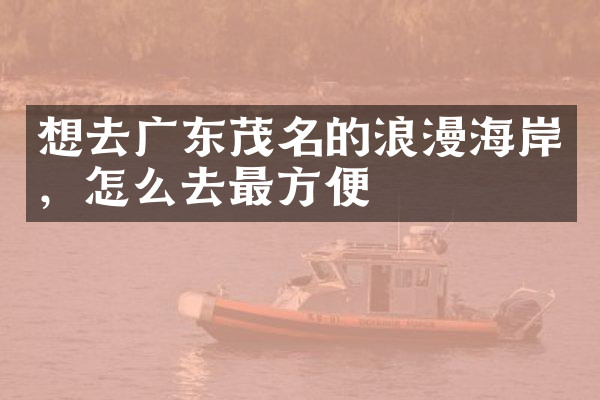 想去广东茂名的浪漫海岸，怎么去最方便
