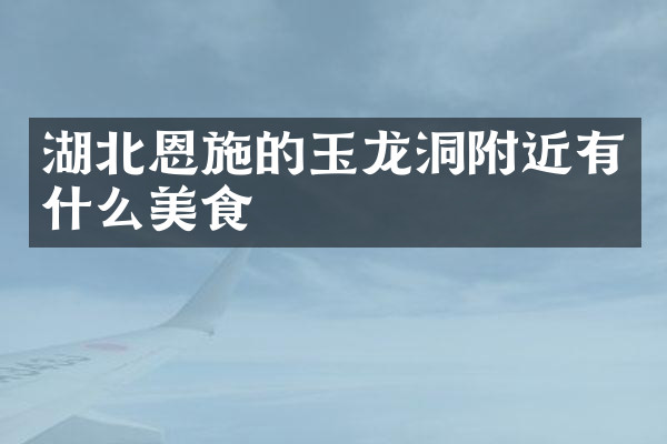 湖北恩施的玉龙洞附近有什么美食