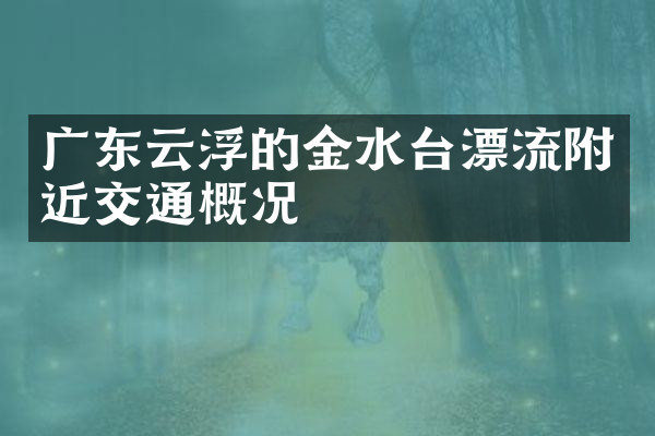 广东云浮的金水台漂流附近交通概况