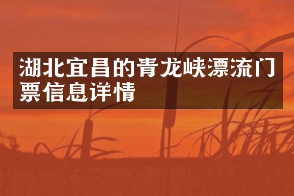 湖北宜昌的青龙峡漂流门票信息详情