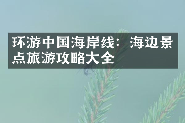 环游中国海岸线：海边景点旅游攻略大全