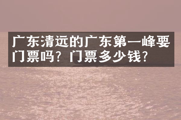 广东清远的广东第一峰要门票吗？门票多少钱？