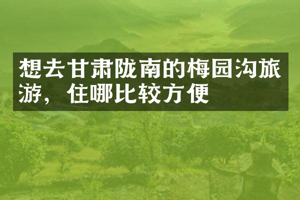 想去甘肃陇南的梅园沟旅游，住哪比较方便