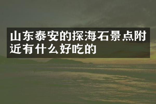山东泰安的探海石景点附近有什么好吃的