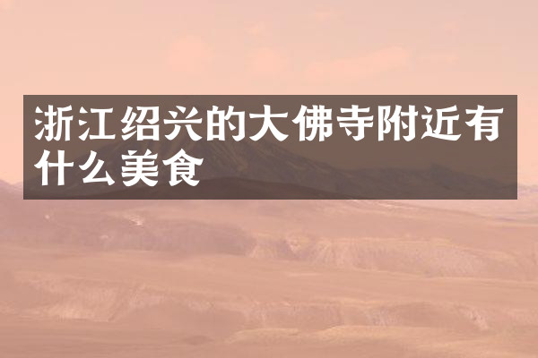 浙江绍兴的大佛寺附近有什么美食
