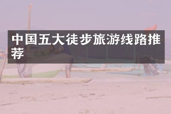 中国五大徒步旅游线路推荐