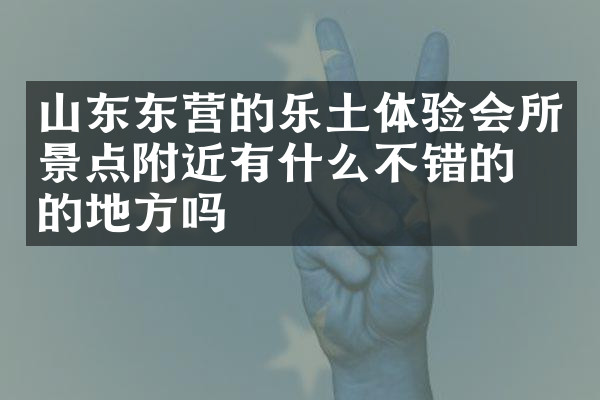 山东东营的乐土体验会所景点附近有什么不错的住的地方吗