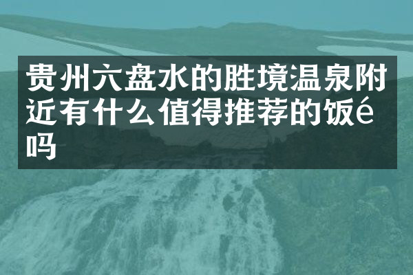 贵州六盘水的胜境温泉附近有什么值得推荐的饭馆吗