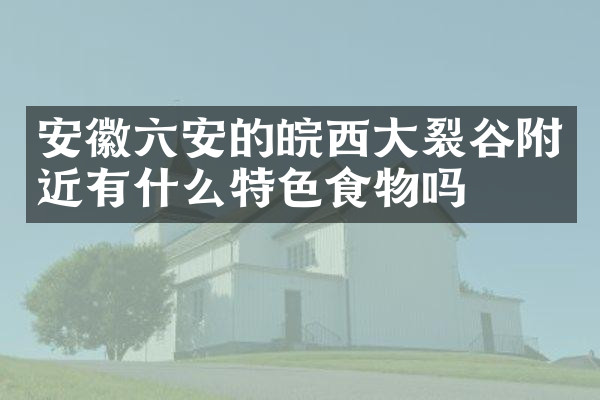 安徽六安的皖西大裂谷附近有什么特色食物吗