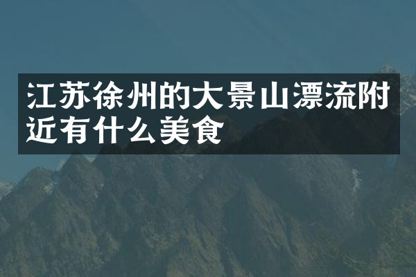 江苏徐州的大景山漂流附近有什么美食