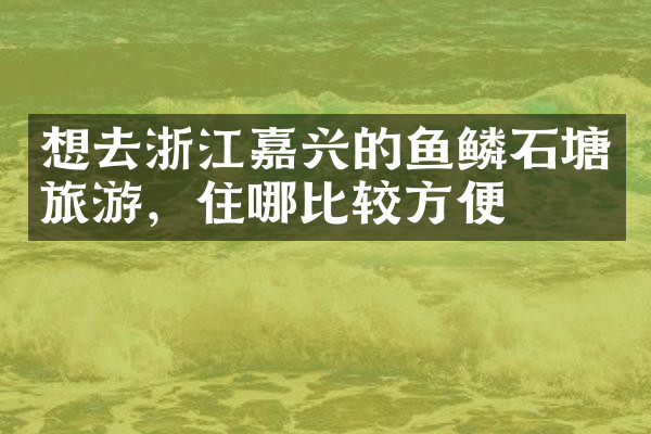 想去浙江嘉兴的鱼鳞石塘旅游，住哪比较方便