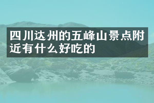 四川达州的五峰山景点附近有什么好吃的