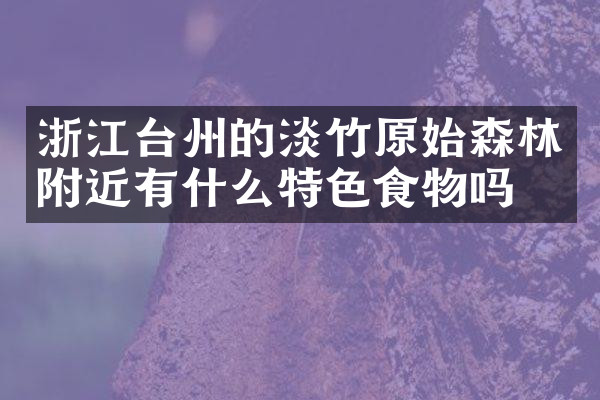 浙江台州的淡竹原始森林附近有什么特色食物吗