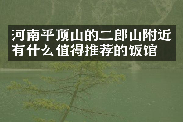 河南平顶山的二郎山附近有什么值得推荐的饭馆吗
