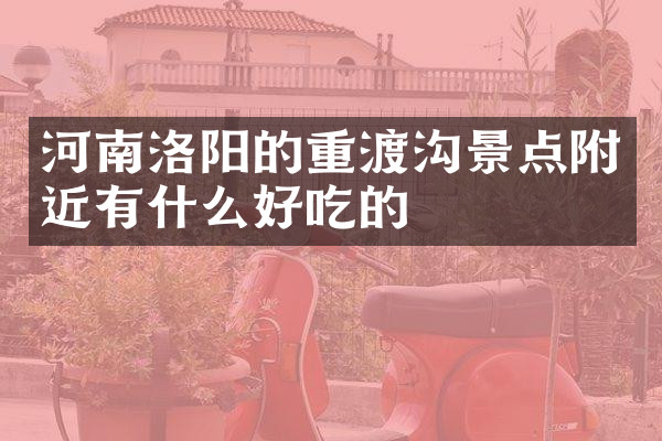 河南洛阳的重渡沟景点附近有什么好吃的