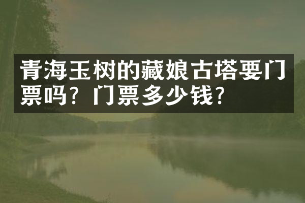青海玉树的藏娘古塔要门票吗？门票多少钱？