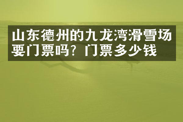 山东德州的九龙湾滑雪场要门票吗？门票多少钱？