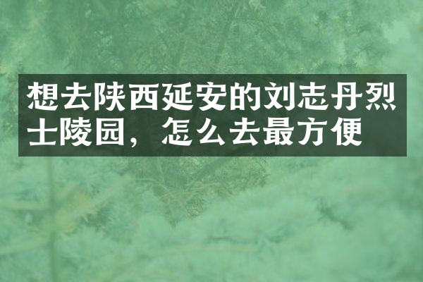 想去陕西延安的刘志丹烈士陵园，怎么去最方便