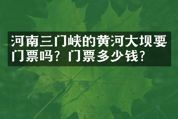 河南三门峡的黄河大坝要门票吗？门票多少钱？