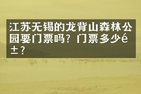江苏无锡的龙背山森林公园要门票吗？门票多少钱？