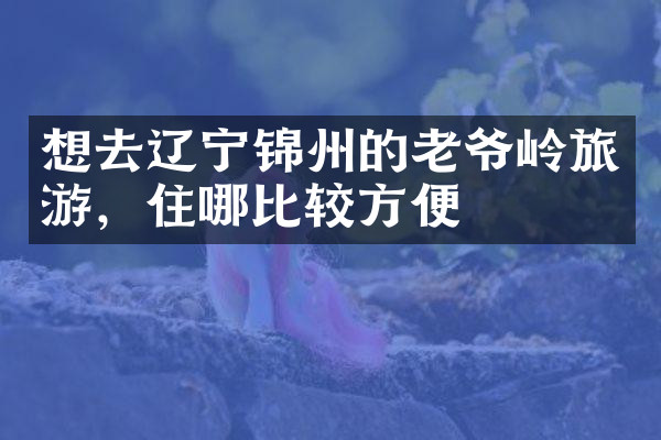 想去辽宁锦州的老爷岭旅游，住哪比较方便