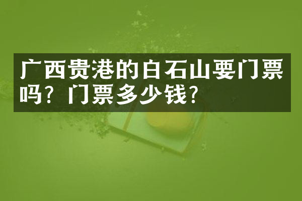 广西贵港的白石山要门票吗？门票多少钱？