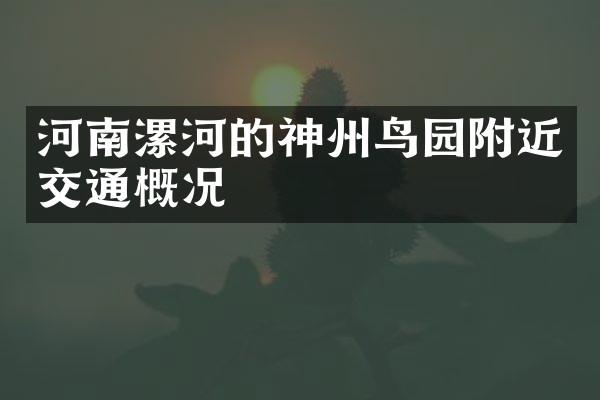 河南漯河的神州鸟园附近交通概况