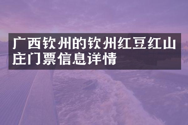 广西钦州的钦州红豆红山庄门票信息详情
