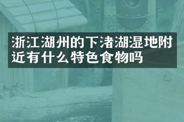 浙江湖州的下渚湖湿地附近有什么特色食物吗