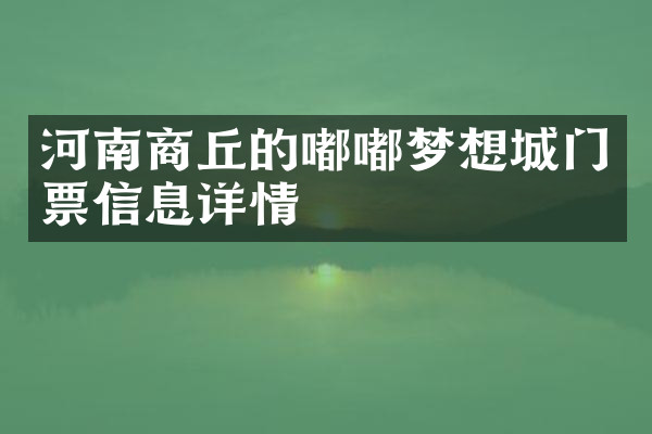 河南商丘的嘟嘟梦想城门票信息详情