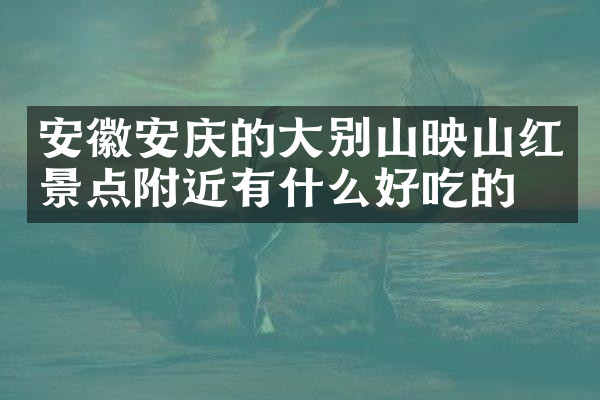 安徽安庆的大别山映山红景点附近有什么好吃的