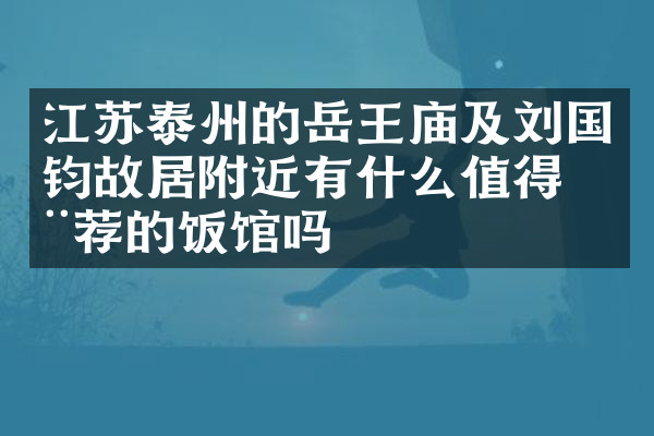 江苏泰州的岳王庙及刘国钧故居附近有什么值得推荐的饭馆吗