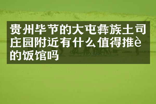 贵州毕节的大屯彝族土司庄园附近有什么值得推荐的饭馆吗