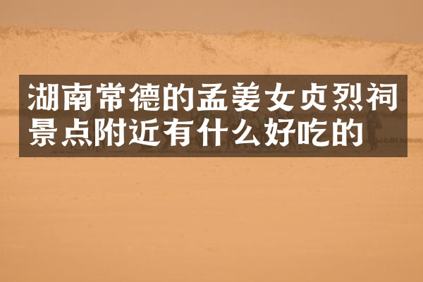 湖南常德的孟姜女贞烈祠景点附近有什么好吃的