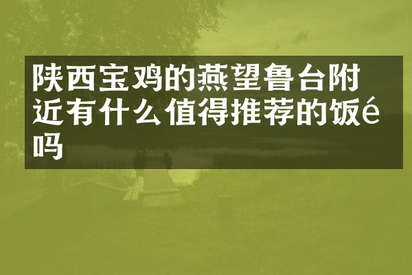 陕西宝鸡的燕伋望鲁台附近有什么值得推荐的饭馆吗