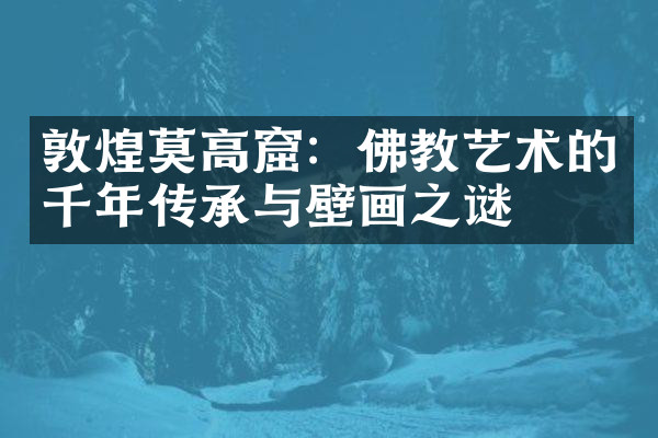 敦煌莫高窟：佛教艺术的千年传承与壁画之谜