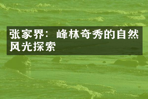 张家界：峰林奇秀的自然风光探索