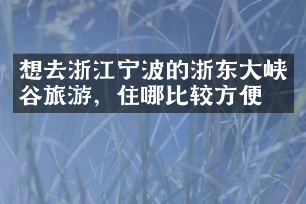 想去浙江宁波的浙东大峡谷旅游，住哪比较方便