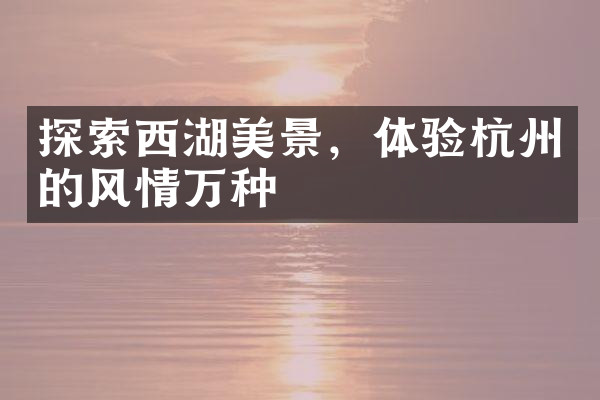 探索西湖美景，体验杭州的风情万种