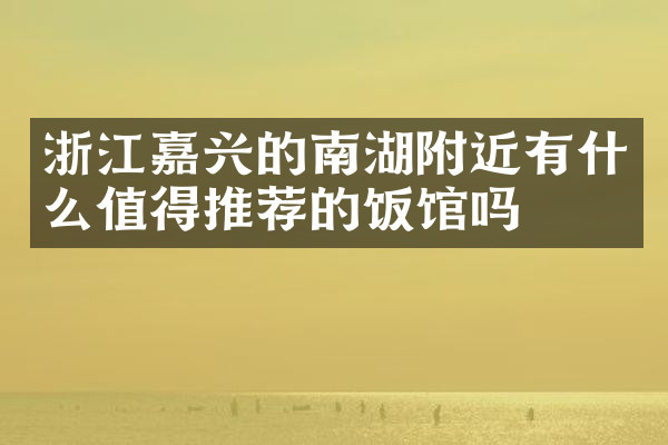 浙江嘉兴的南湖附近有什么值得推荐的饭馆吗