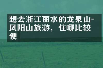 想去浙江丽水的龙泉山－凤阳山旅游，住哪比较方便